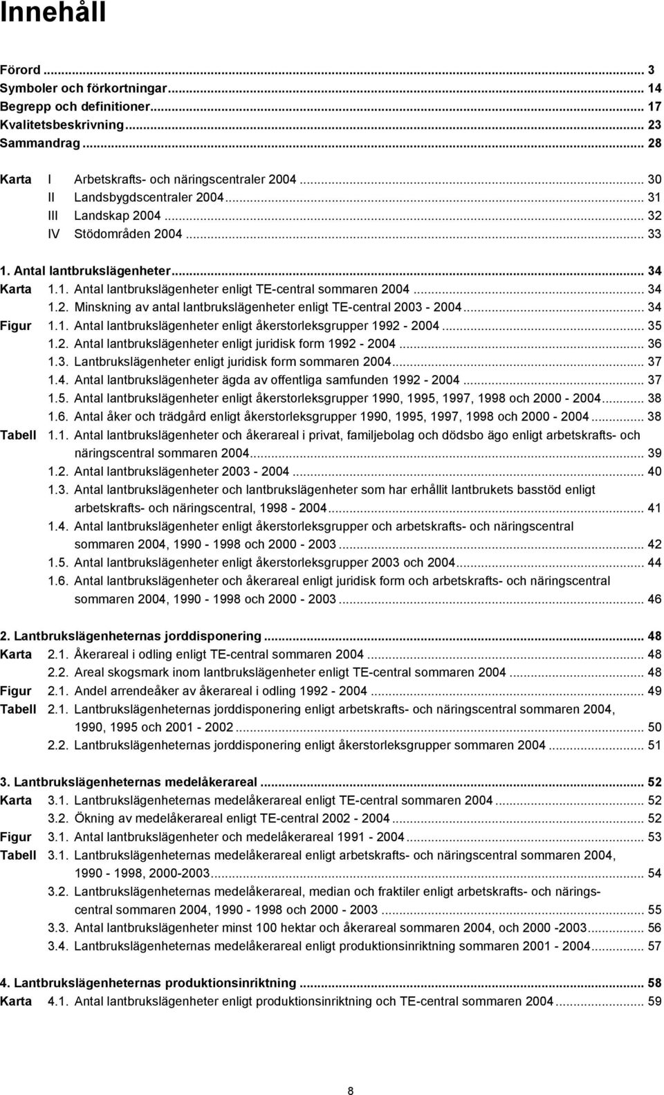 2. Minskning av antal lantbrukslägenheter enligt TE-central 2003-2004... 34 Figur 1.1. Antal lantbrukslägenheter enligt åkerstorleksgrupper 1992-2004... 35 1.2. Antal lantbrukslägenheter enligt juridisk form 1992-2004.