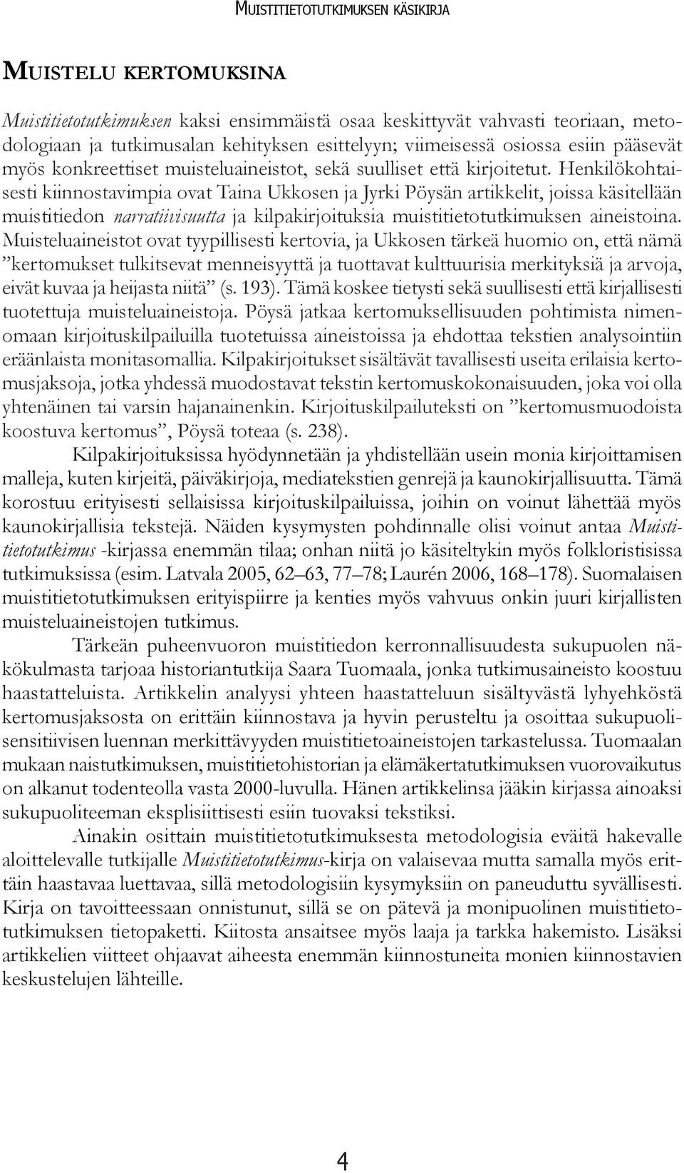 Henkilökohtaisesti kiinnostavimpia ovat Taina Ukkosen ja Jyrki Pöysän artikkelit, joissa käsitellään muistitiedon narratiivisuutta ja kilpakirjoituksia muistitietotutkimuksen aineistoina.