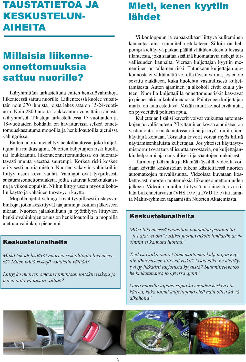 Tilastoja tarkasteltaessa 15-vuotiaiden ja 18-vuotiaiden kohdalla on havaittavissa selkeä onnettomuuskasautuma mopoilla ja henkilöautoilla ajetuissa vahingoissa.