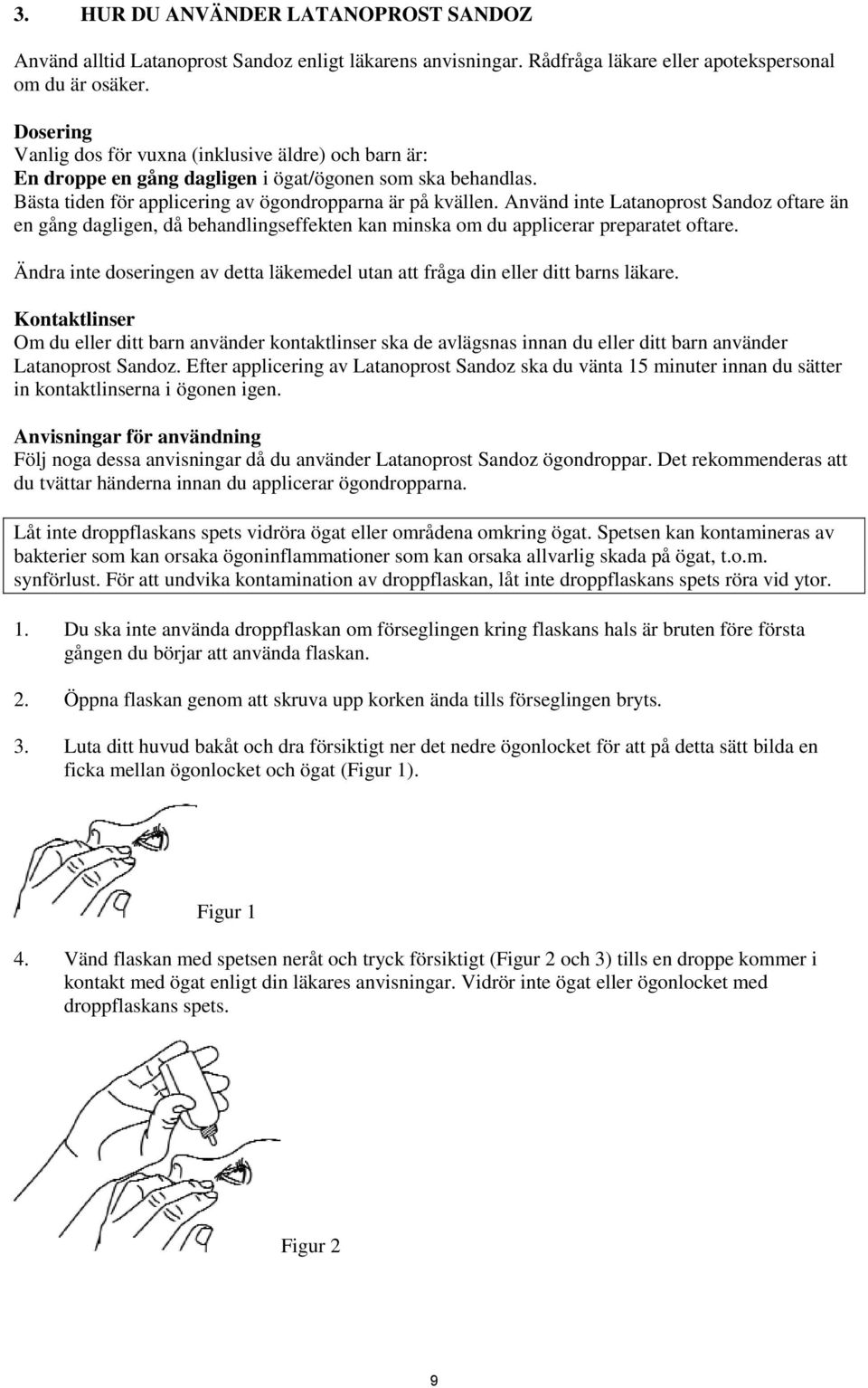 Använd inte oftare än en gång dagligen, då behandlingseffekten kan minska om du applicerar preparatet oftare. Ändra inte doseringen av detta läkemedel utan att fråga din eller ditt barns läkare.