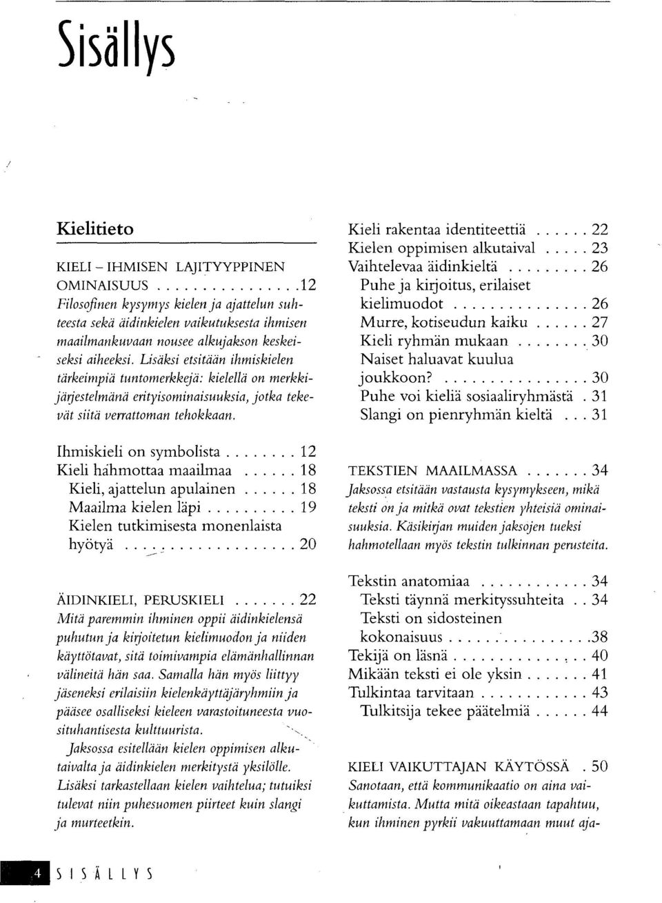 Ihmiskieli on symbolista 12 Kieli hahmottaa maailmaa 18 Kieli, ajattelun apulainen 18 Maailma kielen läpi 19 Kielen tutkimisesta monenlaista hyötyä 20 Kieli rakentaa identiteettiä 22 Kielen oppimisen