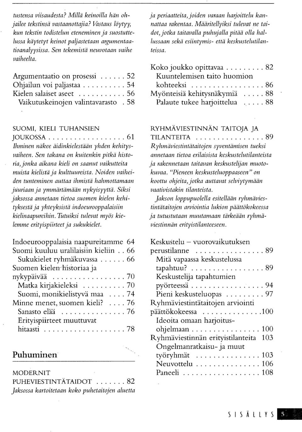 58 ja periaatteita, joiden varaan harjoittelu kannattaa rakentaa. Määritellyiksi tulevat ne taidot, jotka taitavalla puhujalla pitää olla hallussaan sekä esiintymis- että keskustelutilanteissa.