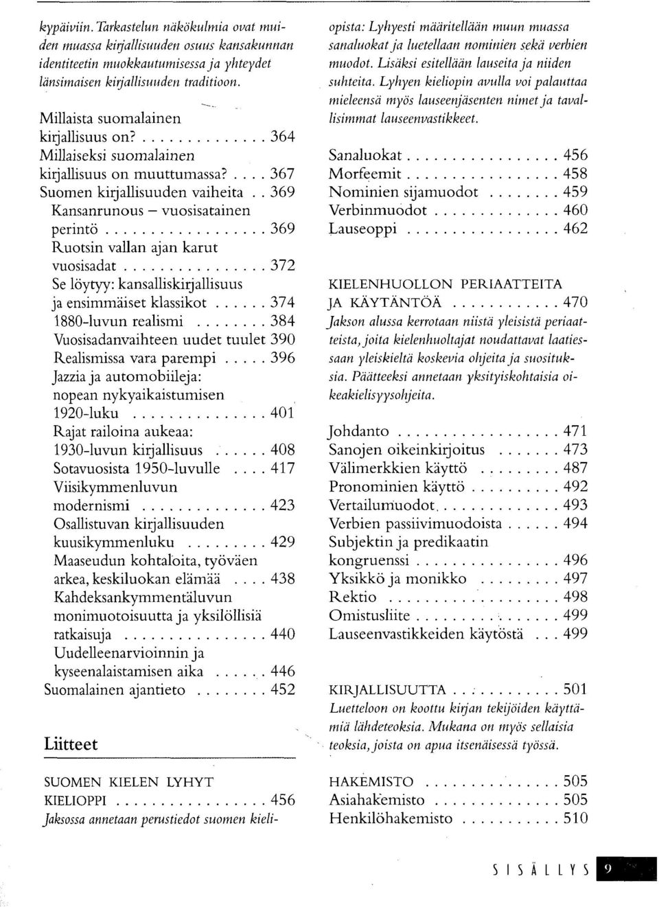 . 369 Kansanrunous vuosisatainen perintö 369 Ruotsin vallan ajan karut vuosisadat 372 Se löytyy: kansalliskirjallisuus ja ensimmäiset klassikot 374 1880-luvun realismi 384 Vuosisadanvaihteen uudet