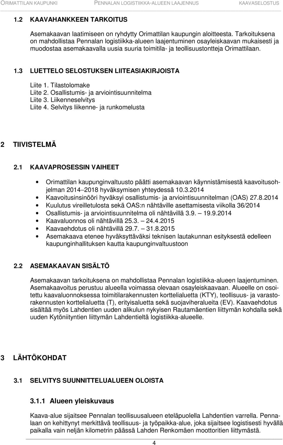 3 LUETTELO SELOSTUKSEN LIITEASIAKIRJOISTA Liite 1. Tilastolomake Liite 2. Osallistumis- ja arviointisuunnitelma Liite 3. Liikenneselvitys Liite 4. Selvitys liikenne- ja runkomelusta 2 TIIVISTELMÄ 2.