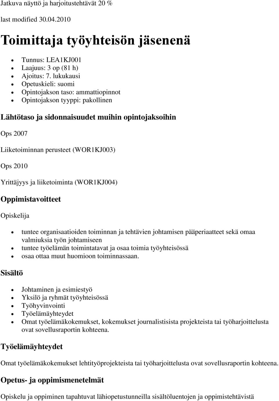 2010 Yrittäjyys ja liiketoiminta (WOR1KJ004) Opiskelija tuntee organisaatioiden toiminnan ja tehtävien johtamisen pääperiaatteet sekä omaa valmiuksia työn johtamiseen tuntee työelämän toimintatavat