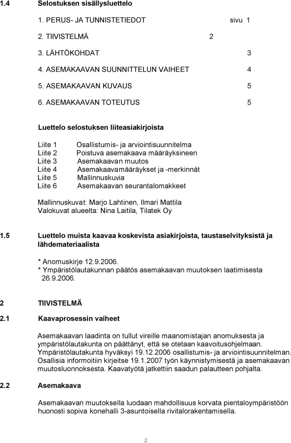 muutos Asemakaavamääräykset ja -merkinnät Mallinnuskuvia Asemakaavan seurantalomakkeet Mallinnuskuvat: Marjo Lahtinen, Ilmari Mattila Valokuvat alueelta: Nina Laitila, Tilatek Oy 1.