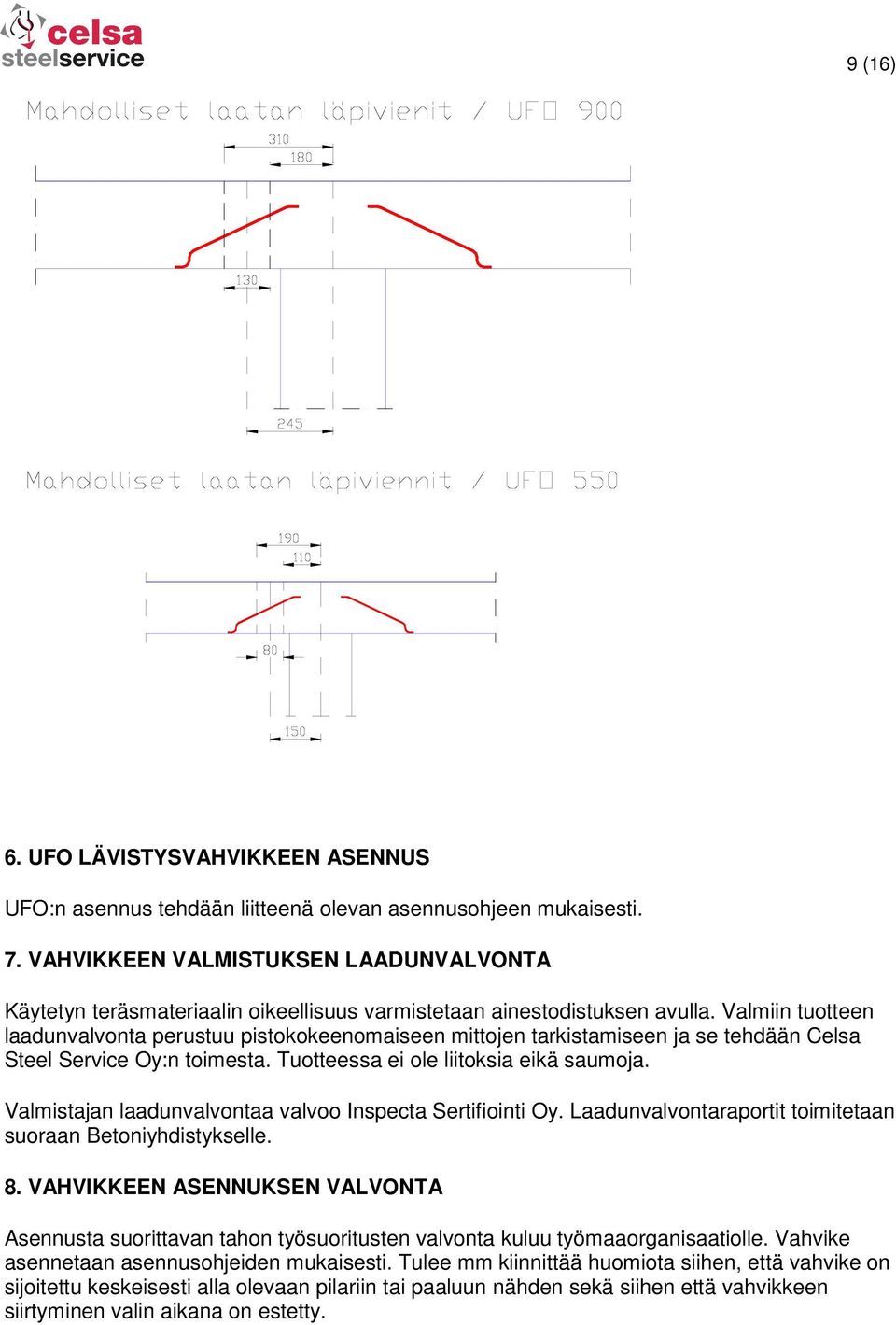 Valmiin tuotteen laadunvalvonta perustuu pistokokeenomaiseen mittojen tarkistamiseen ja se tehdään Celsa Steel Service Oy:n toimesta. Tuotteessa ei ole liitoksia eikä saumoja.