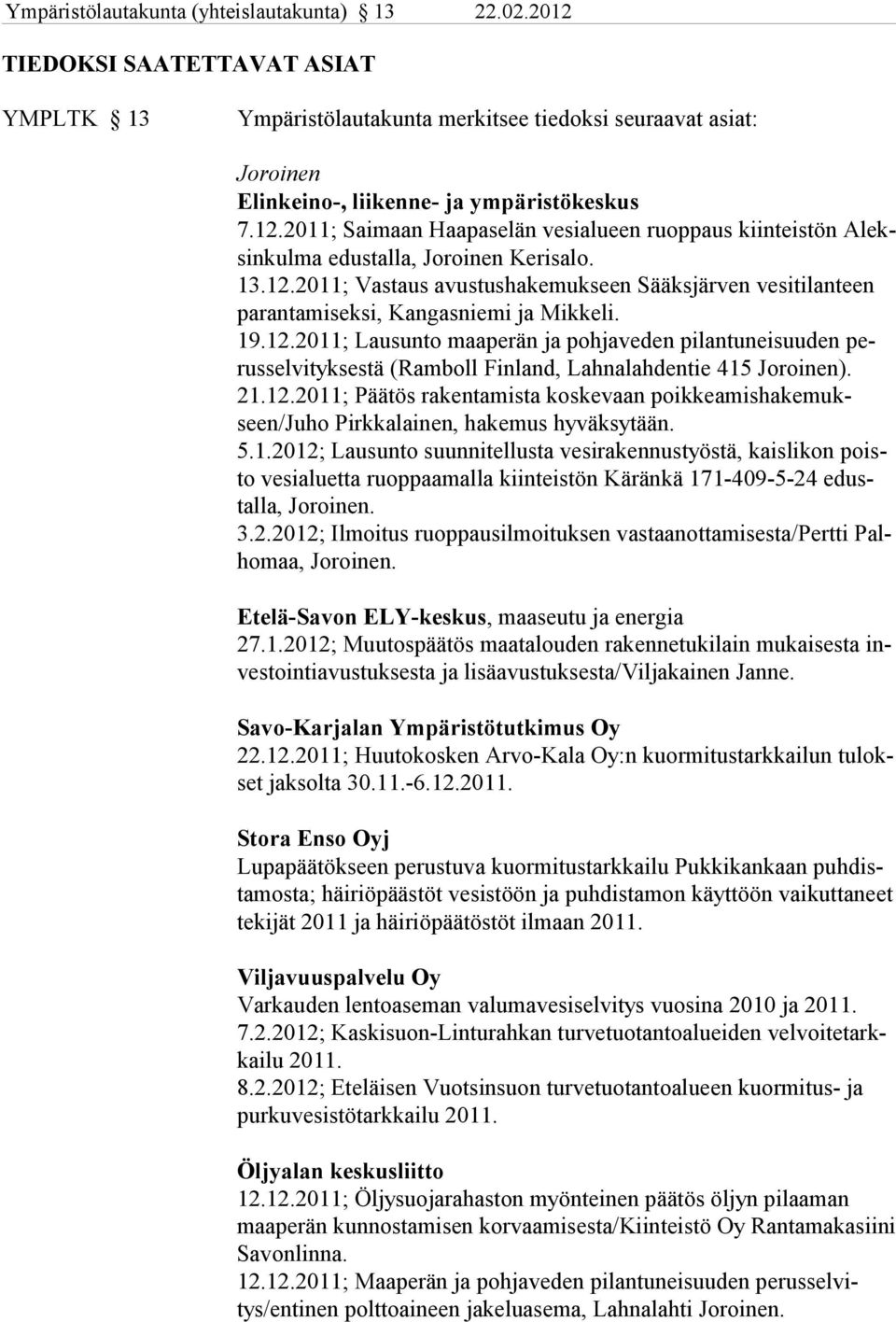 19.12.2011; Lausunto maaperän ja pohjaveden pilantuneisuuden perusselvityksestä (Ramboll Finland, Lahnalahdentie 415 Joroinen). 21.12.2011; Päätös rakentamista koskevaan poikkeamishakemukseen/juho Pirkkalainen, hakemus hyväksytään.