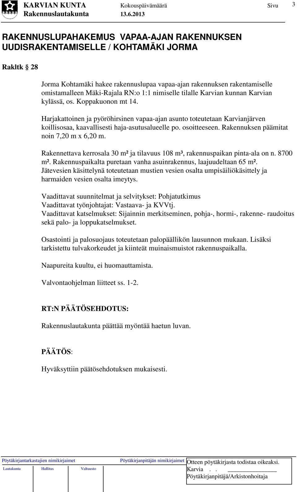 Harjakattoinen ja pyöröhirsinen vapaa-ajan asunto toteutetaan Karvianjärven koillisosaa, kaavallisesti haja-asutusalueelle po. osoitteeseen. Rakennuksen päämitat noin 7,20 m x 6,20 m.