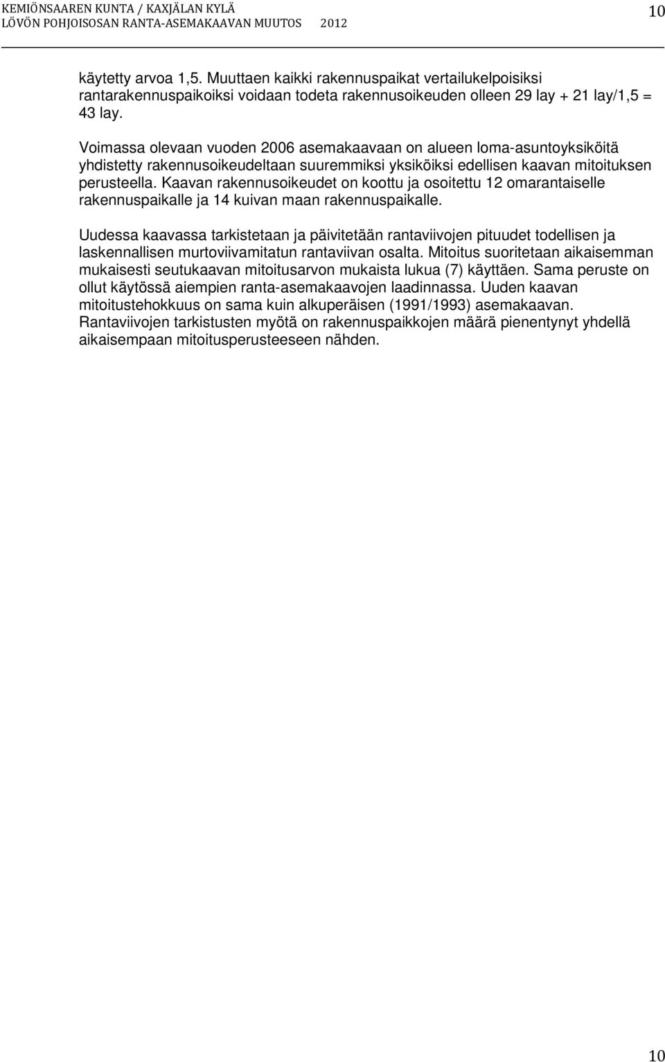 Voimassa olevaan vuoden 2006 asemakaavaan on alueen loma-asuntoyksiköitä yhdistetty rakennusoikeudeltaan suuremmiksi yksiköiksi edellisen kaavan mitoituksen perusteella.