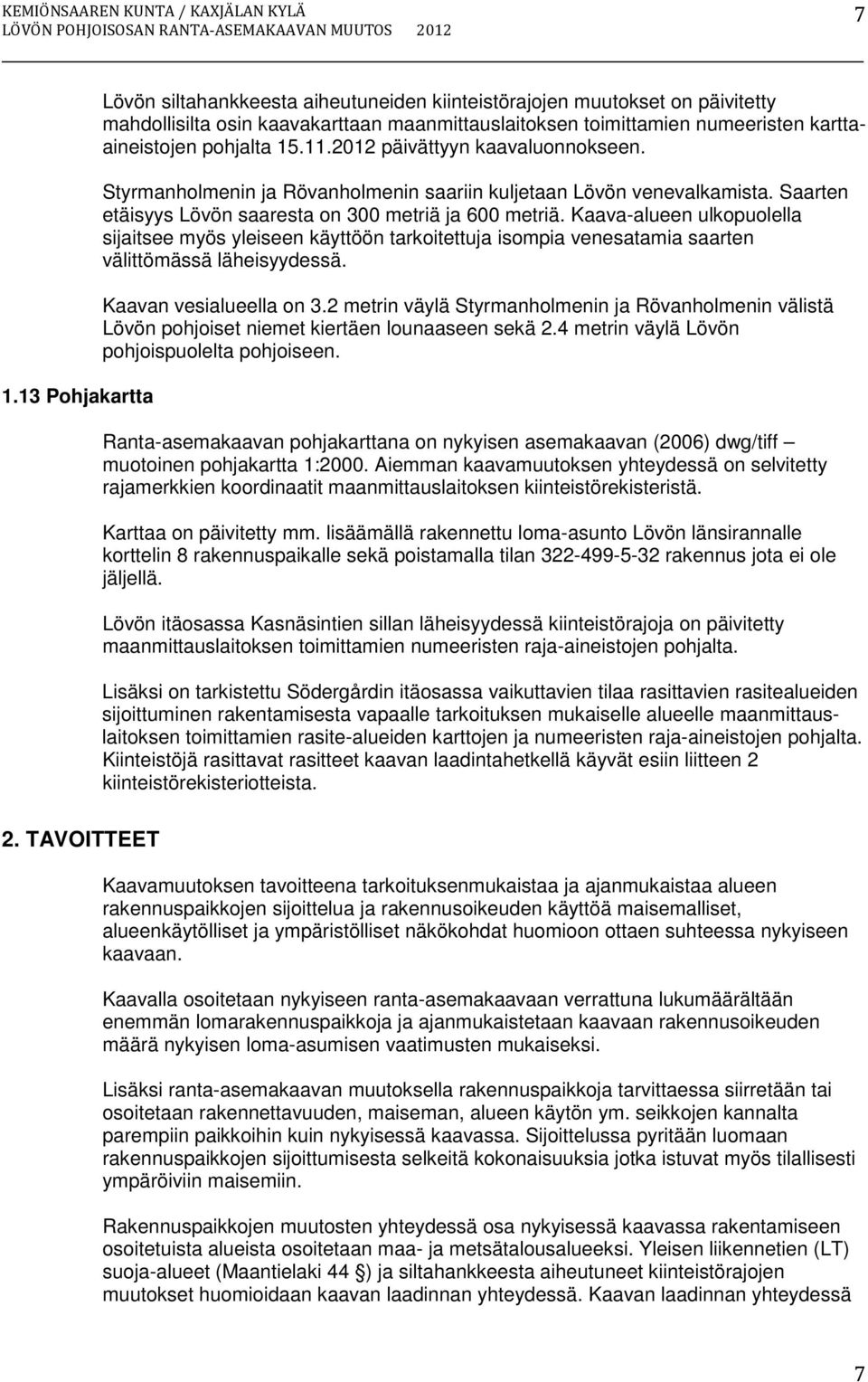 15.11.2012 päivättyyn kaavaluonnokseen. Styrmanholmenin ja Rövanholmenin saariin kuljetaan Lövön venevalkamista. Saarten etäisyys Lövön saaresta on 300 metriä ja 600 metriä.