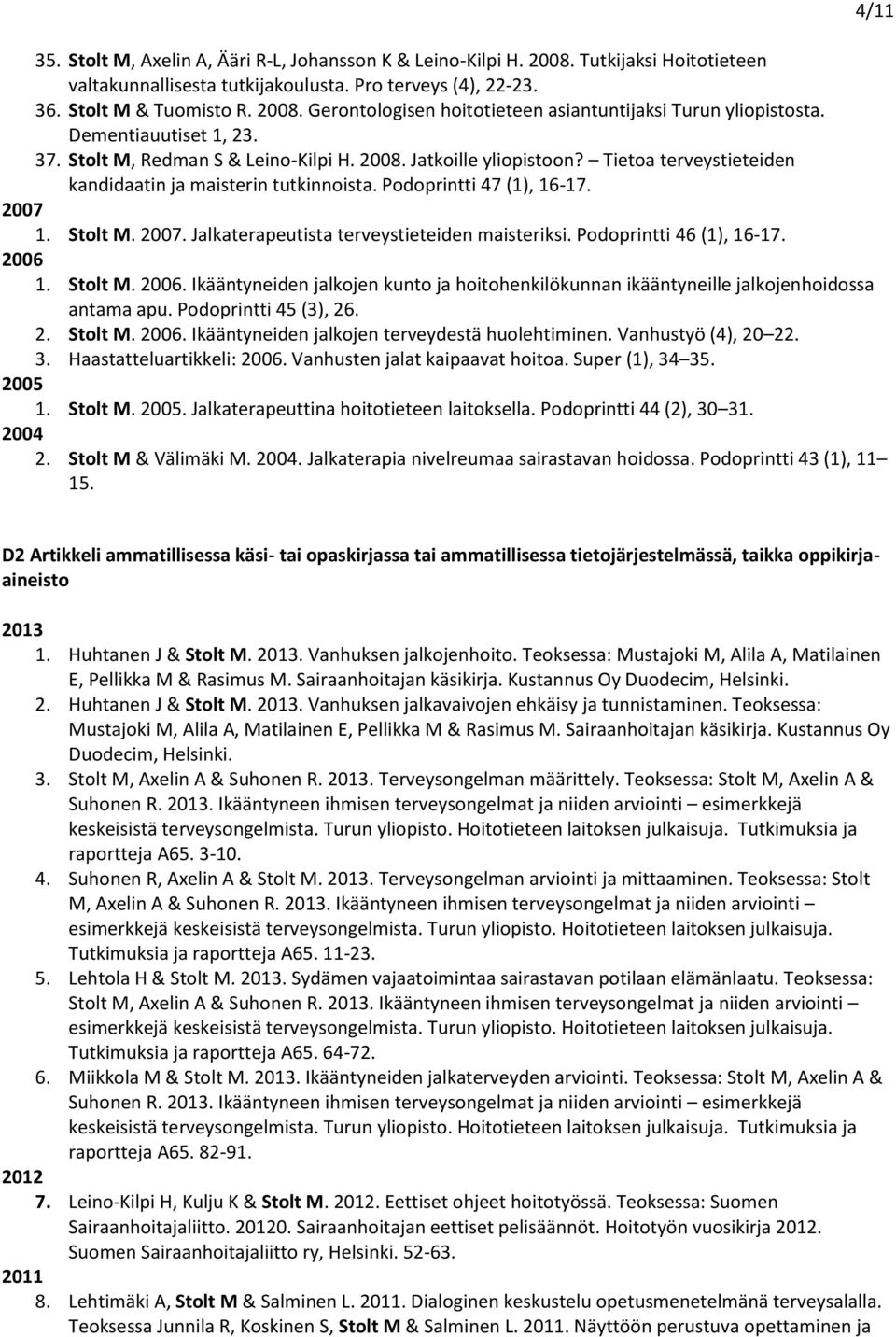 1. Stolt M. 2007. Jalkaterapeutista terveystieteiden maisteriksi. Podoprintti 46 (1), 16-17. 2006 1. Stolt M. 2006. Ikääntyneiden jalkojen kunto ja hoitohenkilökunnan ikääntyneille jalkojenhoidossa antama apu.