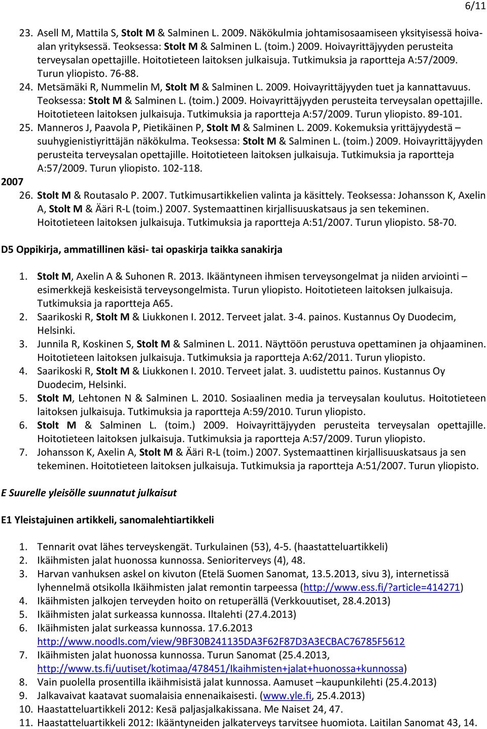 2009. Hoivayrittäjyyden tuet ja kannattavuus. Teoksessa: Stolt M & Salminen L. (toim.) 2009. Hoivayrittäjyyden perusteita terveysalan opettajille. Hoitotieteen laitoksen julkaisuja.