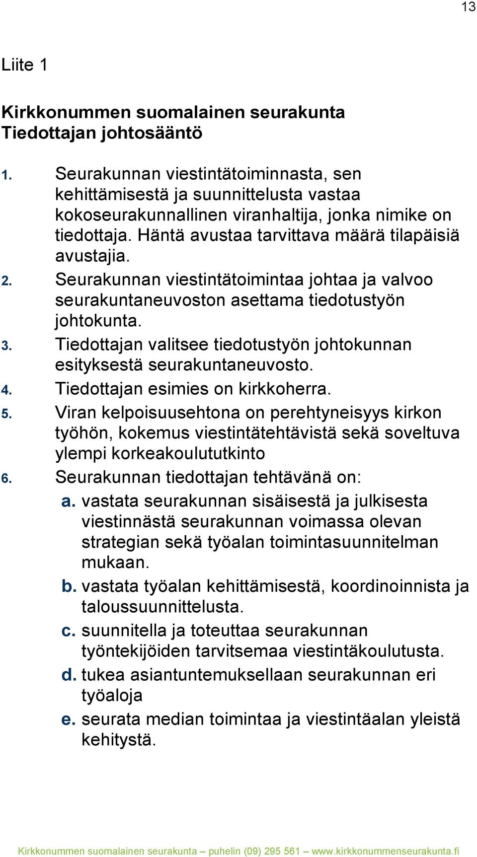 Seurakunnan viestintätoimintaa johtaa ja valvoo seurakuntaneuvoston asettama tiedotustyön johtokunta. 3. Tiedottajan valitsee tiedotustyön johtokunnan esityksestä seurakuntaneuvosto. 4.