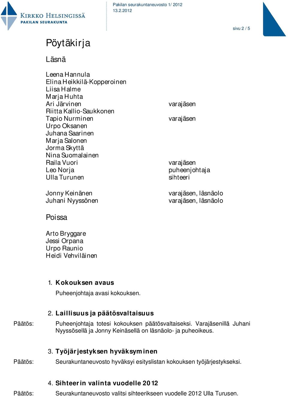 Kokouksen avaus Puheenjohtaja avasi kokouksen. 2. Laillisuus ja päätösvaltaisuus Puheenjohtaja totesi kokouksen päätösvaltaiseksi.