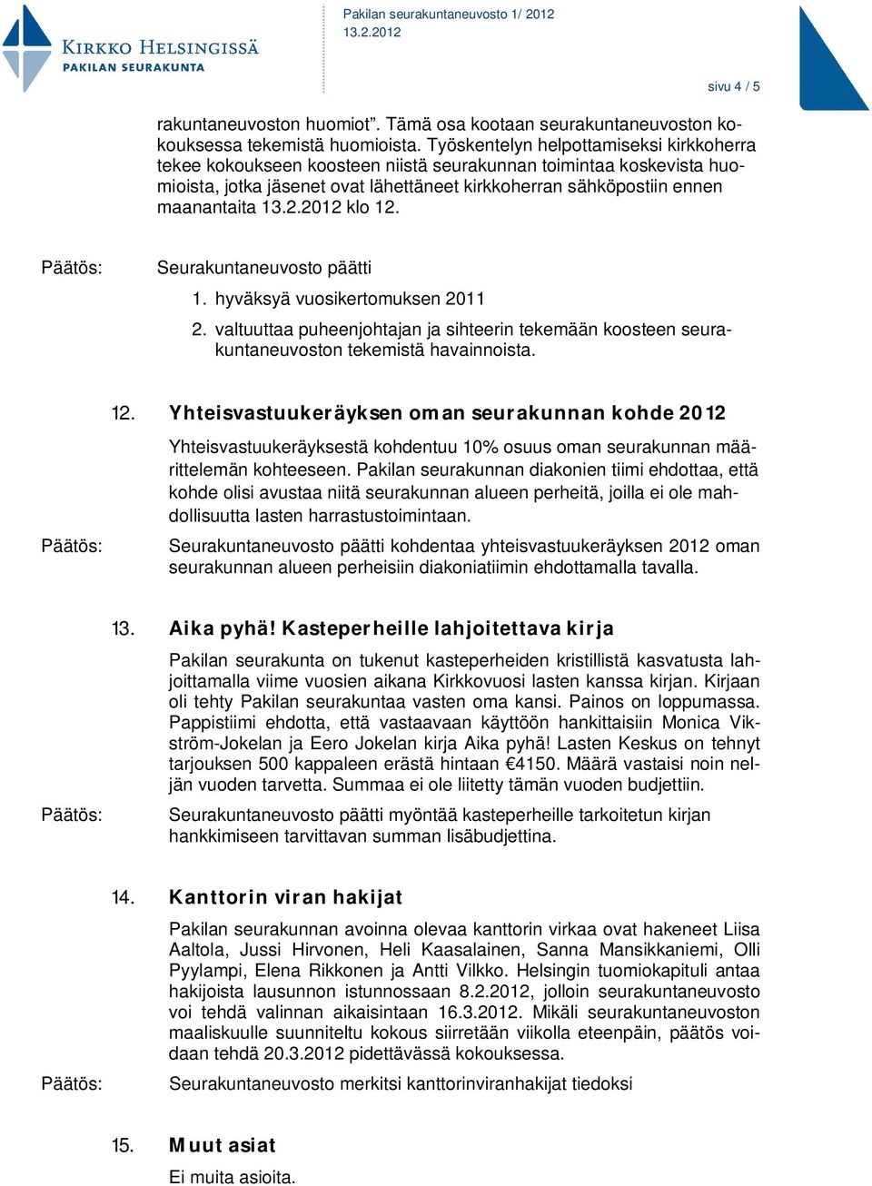 12. Seurakuntaneuvosto päätti 1. hyväksyä vuosikertomuksen 2011 2. valtuuttaa puheenjohtajan ja sihteerin tekemään koosteen seurakuntaneuvoston tekemistä havainnoista. 12.