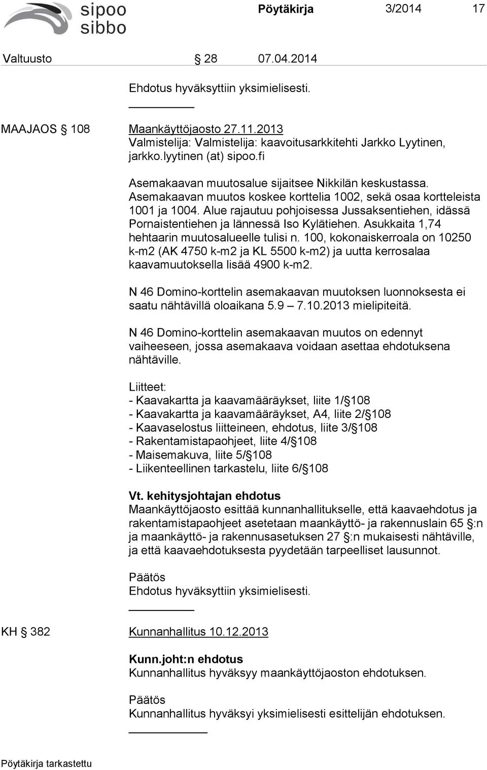 Alue rajautuu pohjoisessa Jussaksentiehen, idässä Pornaistentiehen ja lännessä Iso Kylätiehen. Asukkaita 1,74 hehtaarin muutosalueelle tulisi n.