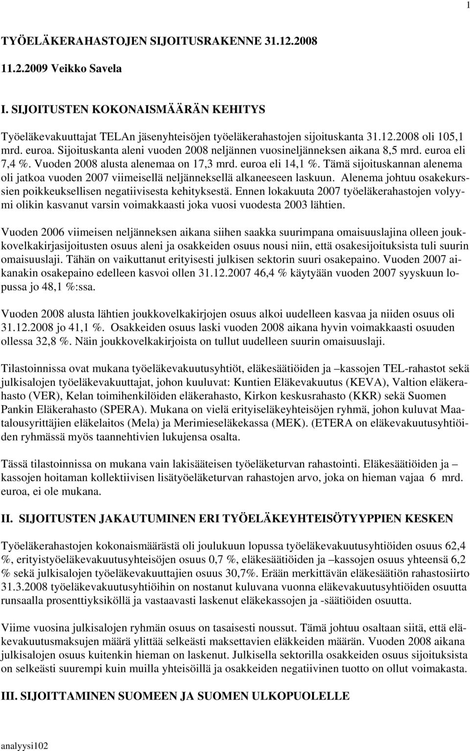 Tämä sijoituskannan alenema oli jatkoa vuoden 2007 viimeisellä neljänneksellä alkaneeseen laskuun. Alenema johtuu osakekurssien poikkeuksellisen negatiivisesta kehityksestä.