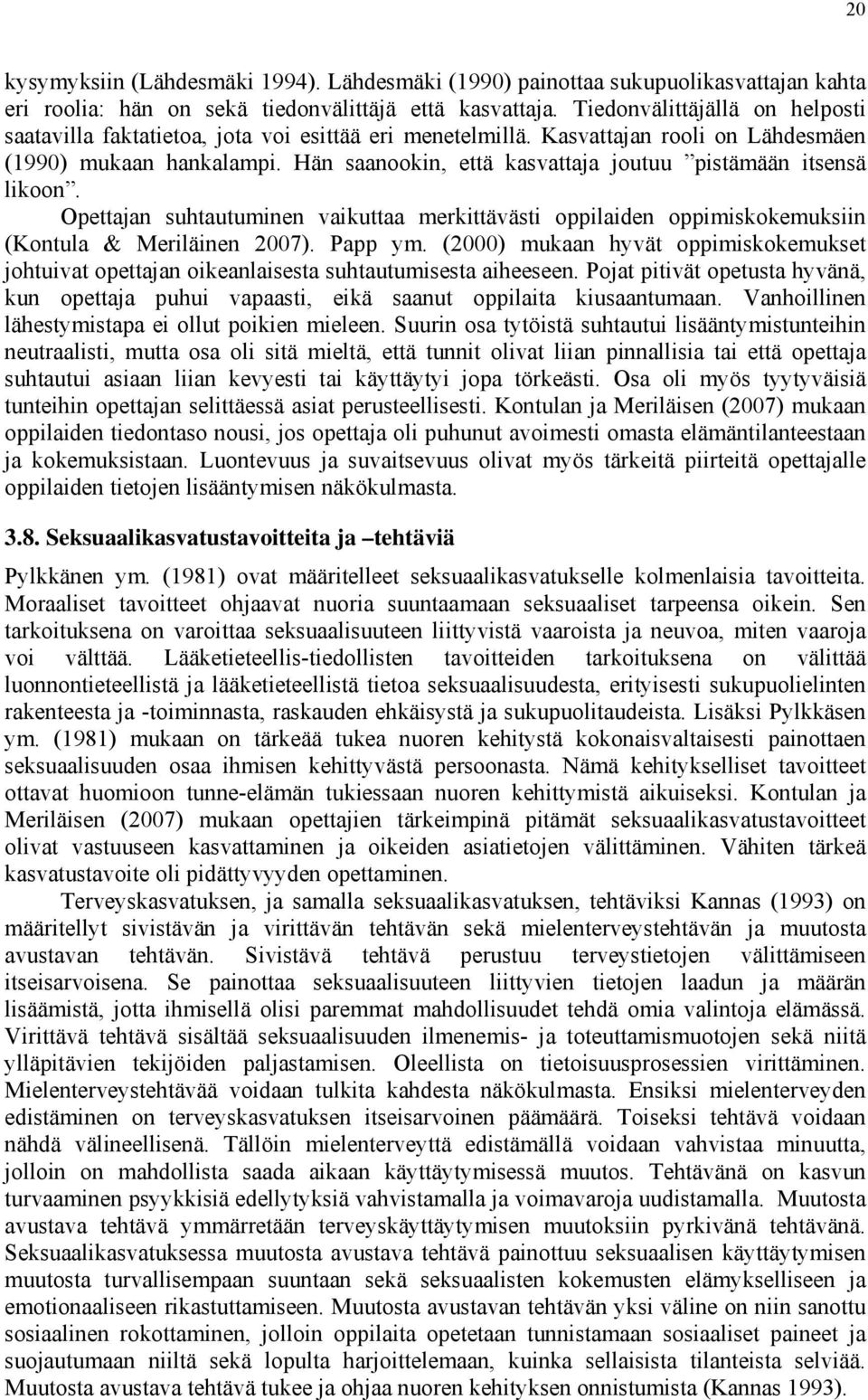 Hän saanookin, että kasvattaja joutuu pistämään itsensä likoon. Opettajan suhtautuminen vaikuttaa merkittävästi oppilaiden oppimiskokemuksiin (Kontula & Meriläinen 2007). Papp ym.