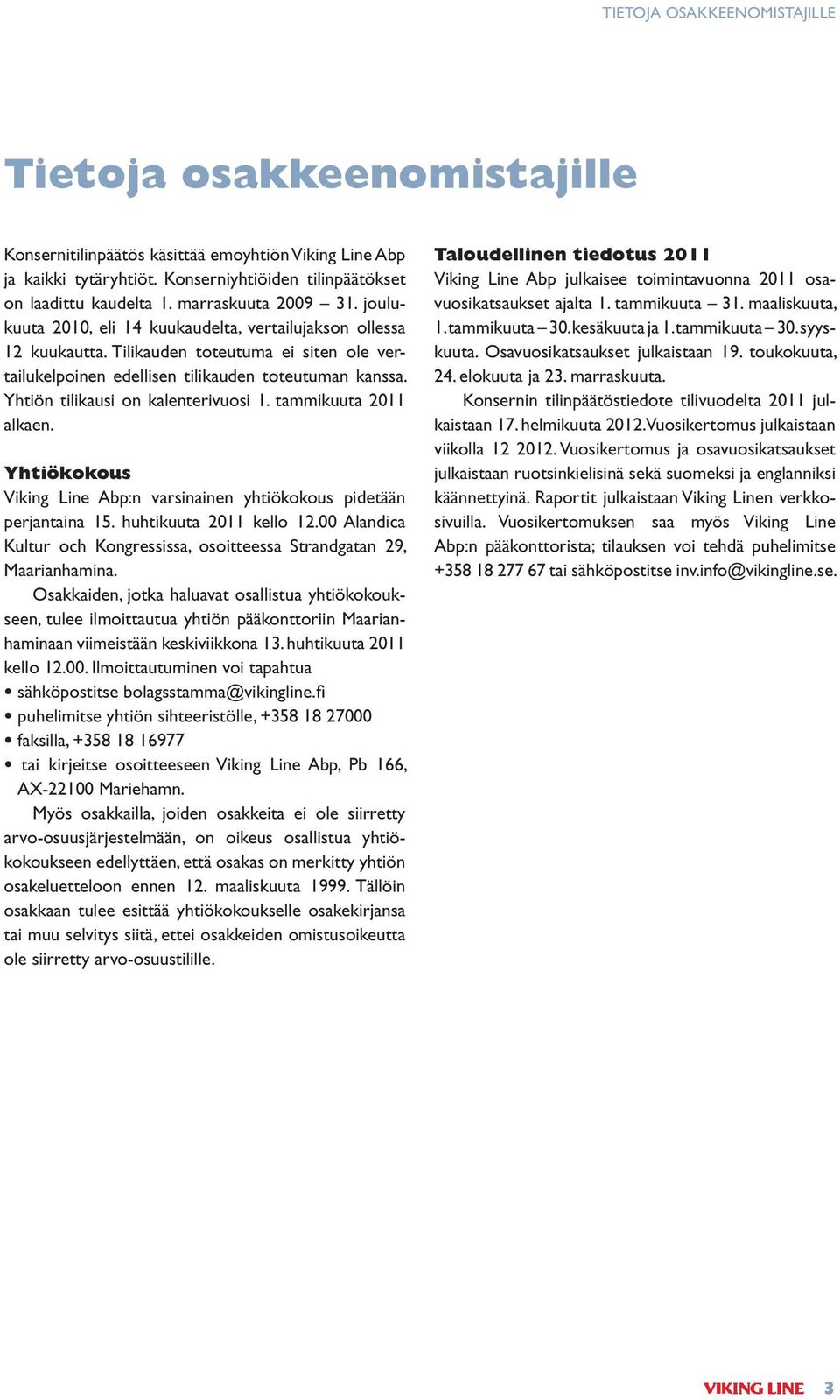 Yhtiön tilikausi on kalenterivuosi 1. tammikuuta 2011 alkaen. Yhtiökokous Viking Line Abp:n varsinainen yhtiökokous pidetään perjantaina 15. huhtikuuta 2011 kello 12.