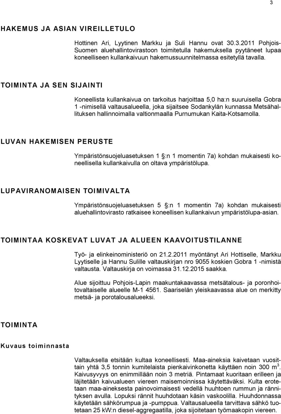 valtionmaalla Purnumukan Kaita-Kotsamolla. LUVAN HAKEMISEN PERUSTE Ympäristönsuojeluasetuksen 1 :n 1 momentin 7a) kohdan mukaisesti koneellisella kullankaivulla on oltava ympäristölupa.