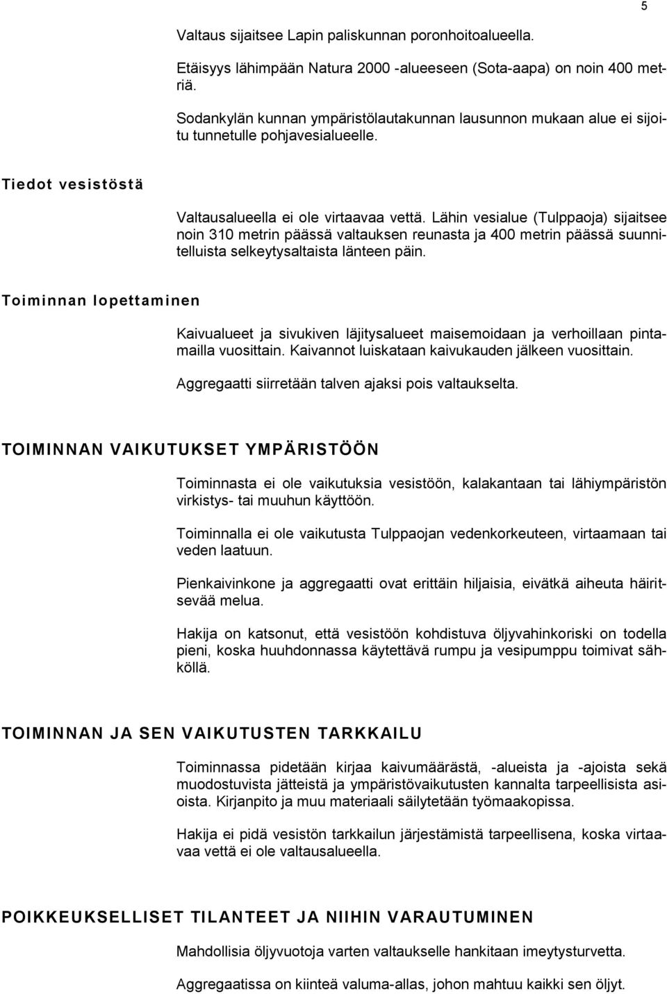Lähin vesialue (Tulppaoja) sijaitsee noin 310 metrin päässä valtauksen reunasta ja 400 metrin päässä suunnitelluista selkeytysaltaista länteen päin.