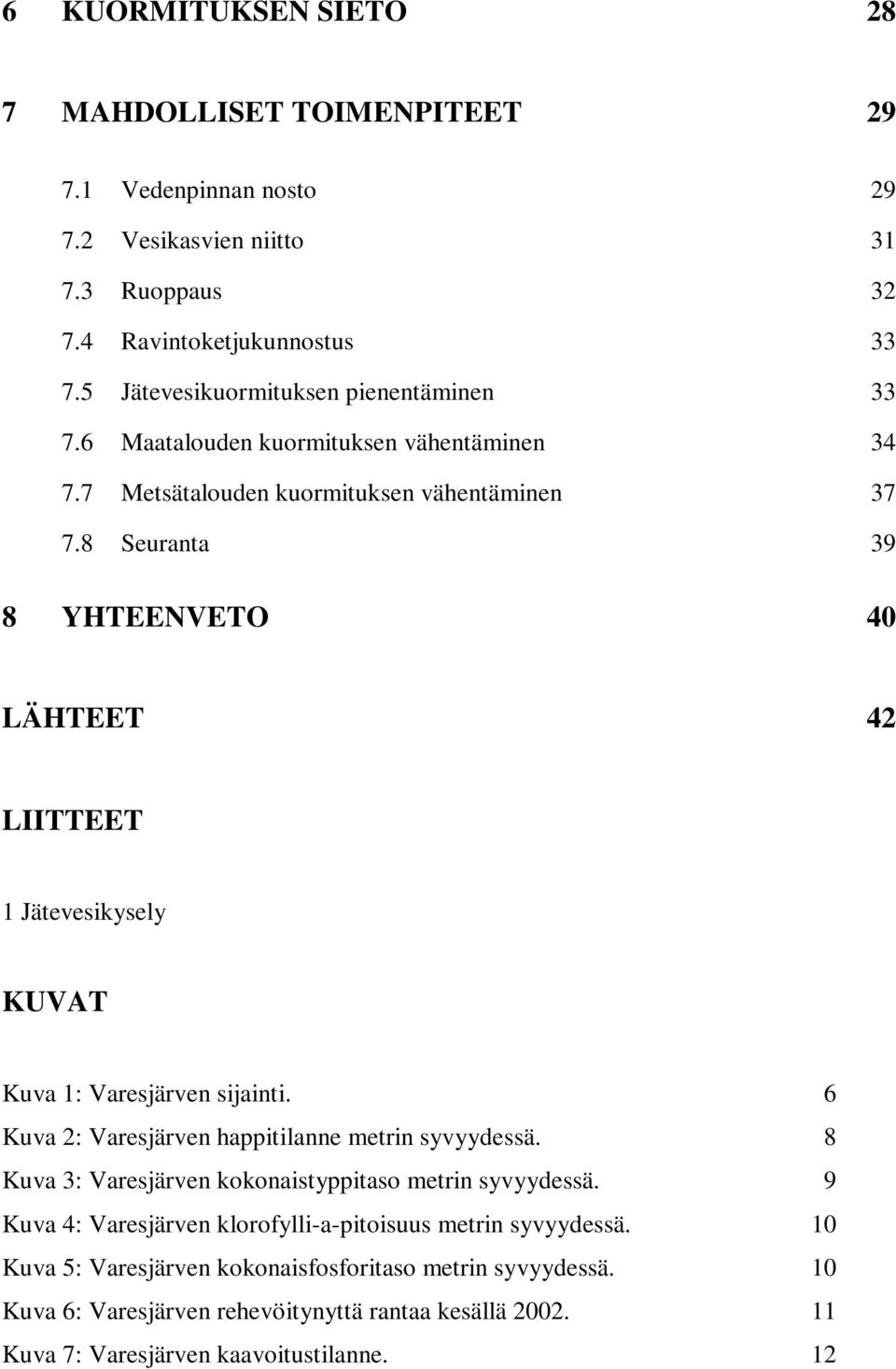 8 Seuranta 39 8 YHTEENVETO 40 LÄHTEET 42 LIITTEET 1 Jätevesikysely KUVAT Kuva 1: Varesjärven sijainti. 6 Kuva 2: Varesjärven happitilanne metrin syvyydessä.