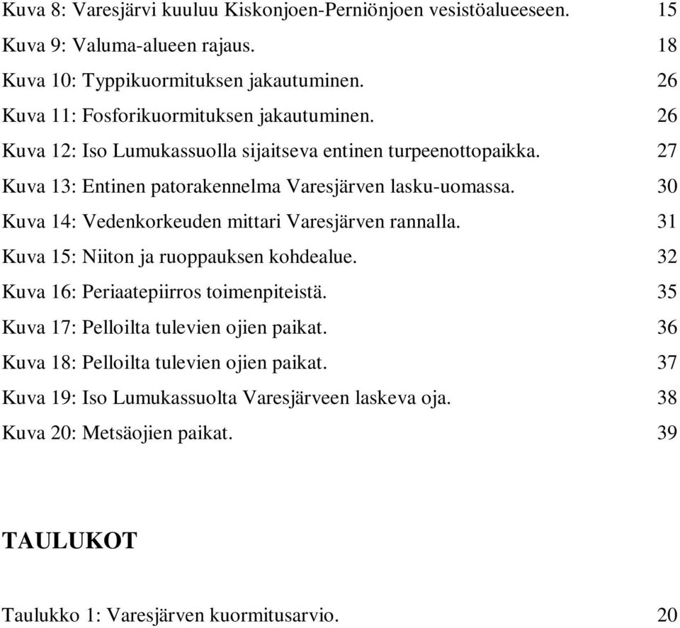 30 Kuva 14: Vedenkorkeuden mittari Varesjärven rannalla. 31 Kuva 15: Niiton ja ruoppauksen kohdealue. 32 Kuva 16: Periaatepiirros toimenpiteistä.
