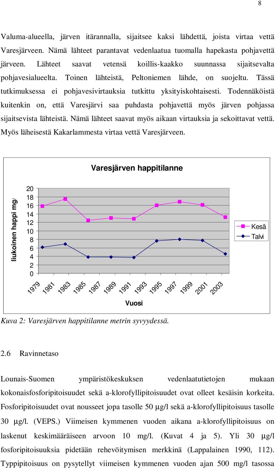 Tässä tutkimuksessa ei pohjavesivirtauksia tutkittu yksityiskohtaisesti. Todennäköistä kuitenkin on, että Varesjärvi saa puhdasta pohjavettä myös järven pohjassa sijaitsevista lähteistä.