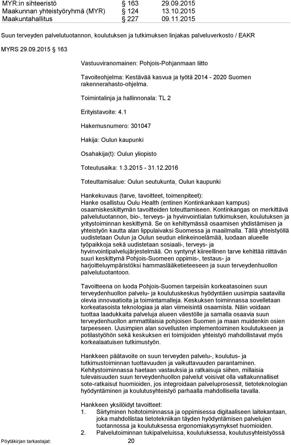 2015 163 Vastuuviranomainen: Pohjois-Pohjanmaan liitto Tavoiteohjelma: Kestävää kasvua ja työtä 2014-2020 Suomen rakennerahasto-ohjelma. Toimintalinja ja hallinnonala: TL 2 Erityistavoite: 4.