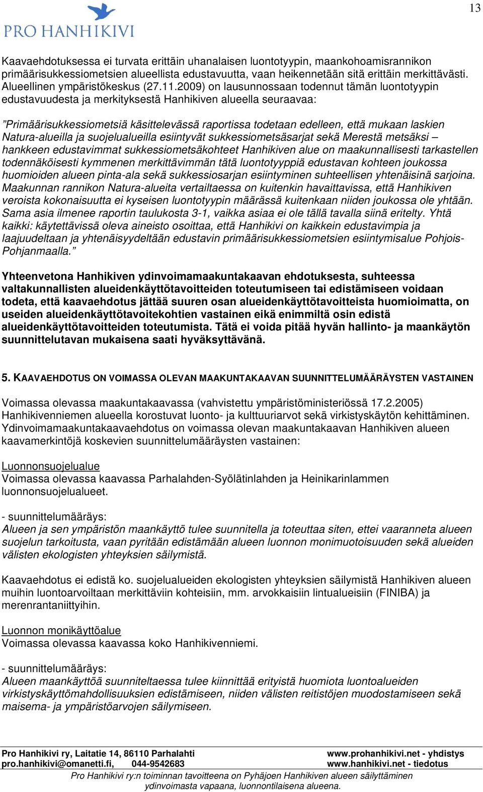 2009) on lausunnossaan todennut tämän luontotyypin edustavuudesta ja merkityksestä Hanhikiven alueella seuraavaa: Primäärisukkessiometsiä käsittelevässä raportissa todetaan edelleen, että mukaan