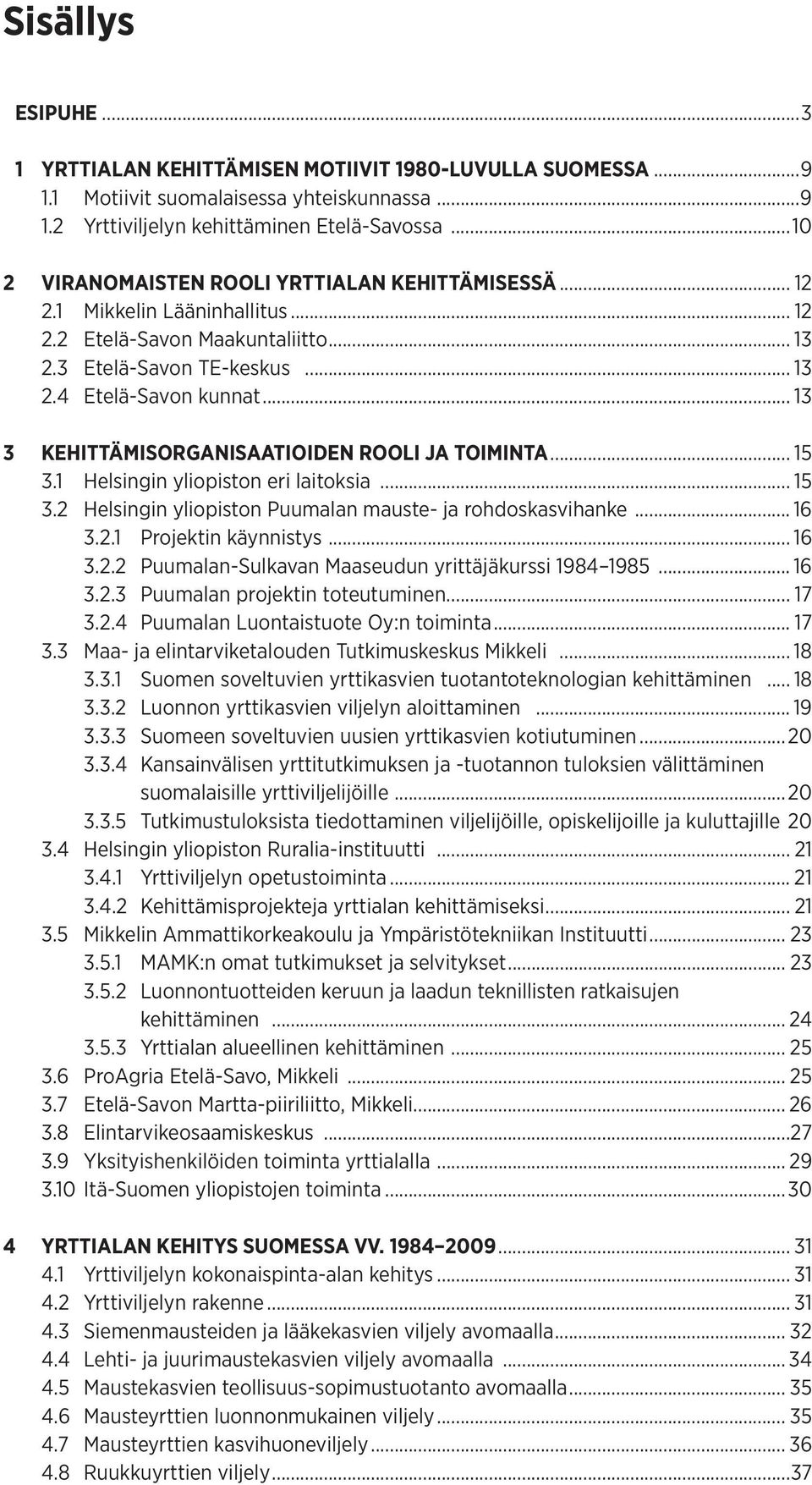 .. 13 3 KEHITTÄMISORGANISAATIOIDEN ROOLI JA TOIMINTA... 15 3.1 Helsingin yliopiston eri laitoksia...15 3.2 Helsingin yliopiston Puumalan mauste- ja rohdoskasvihanke... 16 3.2.1 Projektin käynnistys.