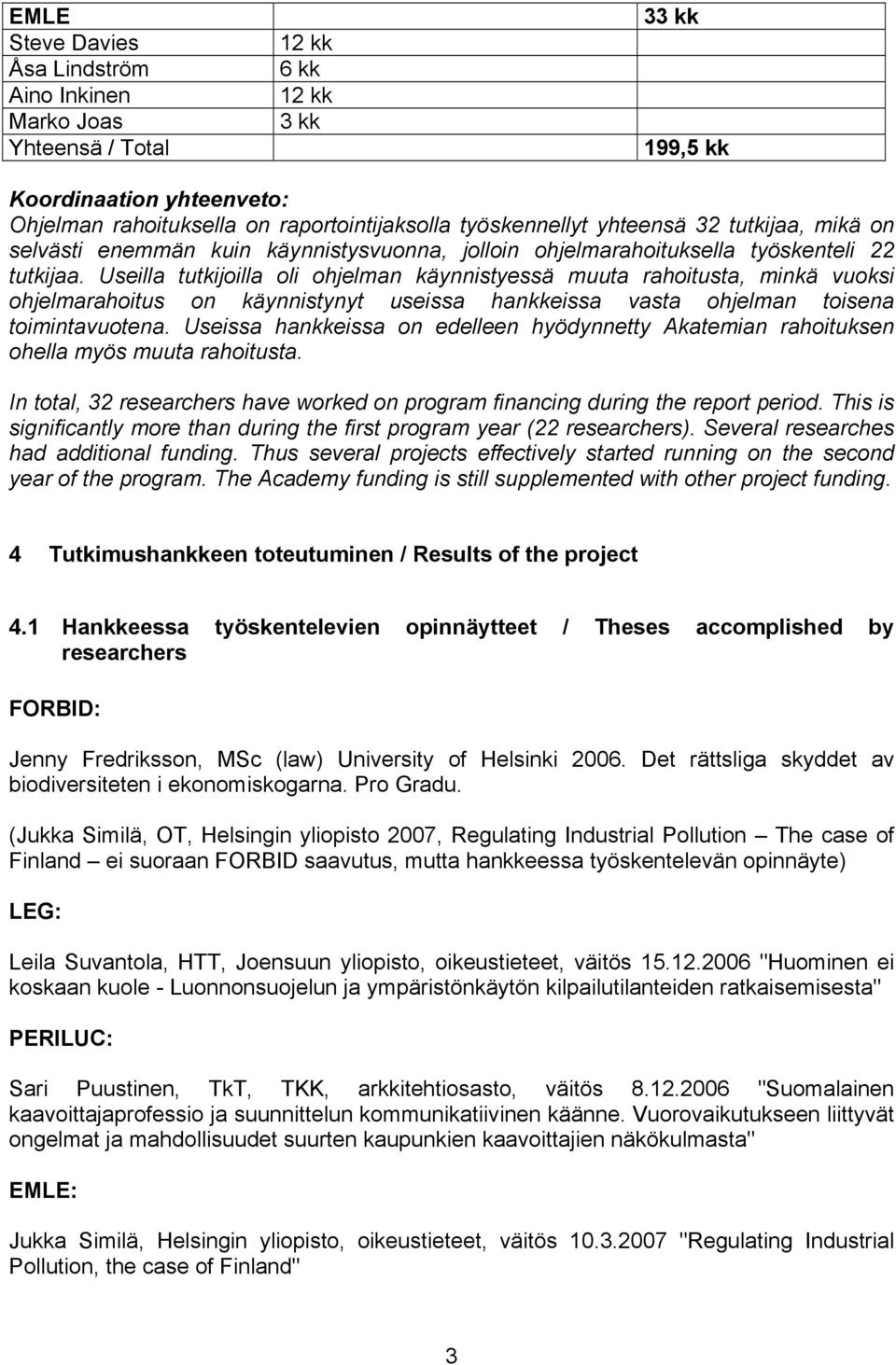 Useilla tutkijoilla oli ohjelman käynnistyessä muuta rahoitusta, minkä vuoksi ohjelmarahoitus on käynnistynyt useissa hankkeissa vasta ohjelman toisena toimintavuotena.