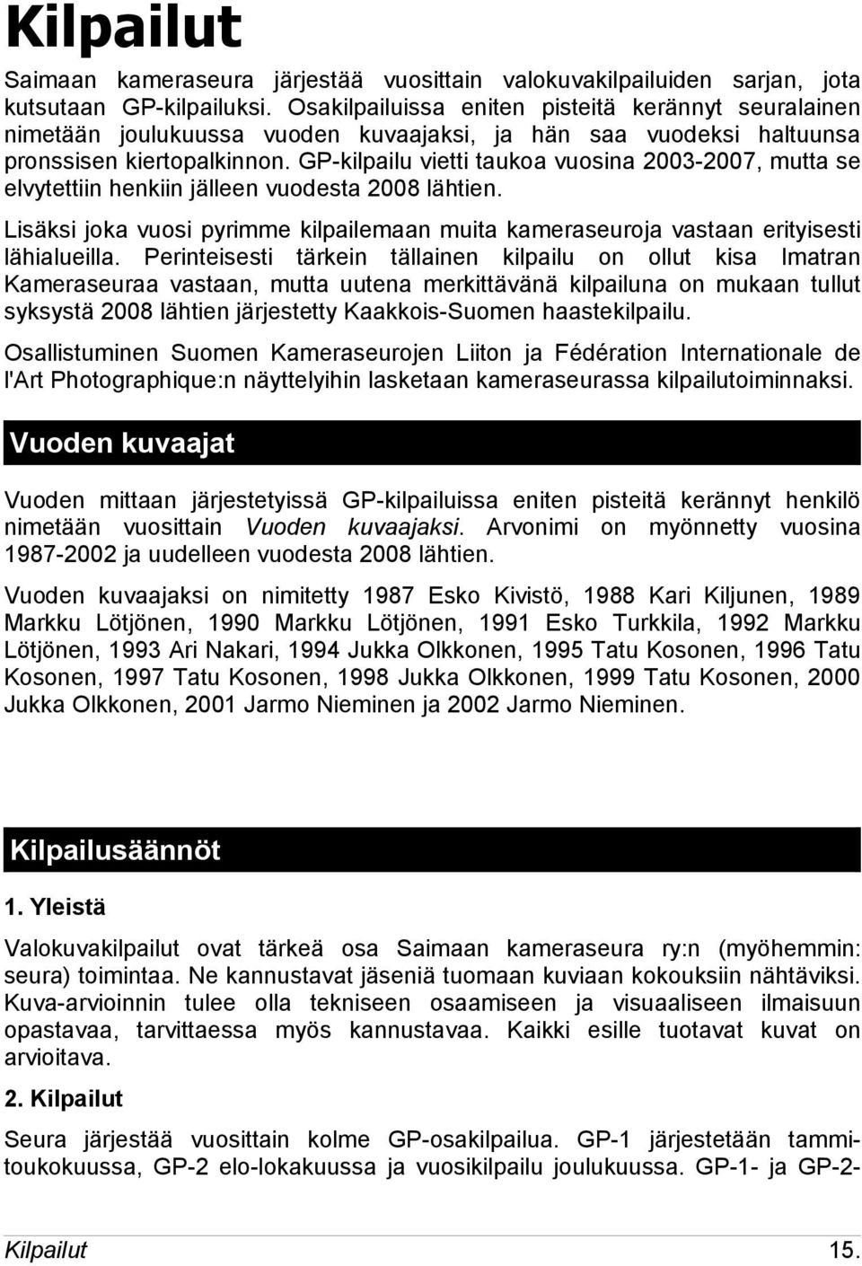 GP-kilpailu vietti taukoa vuosina 2003-2007, mutta se elvytettiin henkiin jälleen vuodesta 2008 lähtien. Lisäksi joka vuosi pyrimme kilpailemaan muita kameraseuroja vastaan erityisesti lähialueilla.