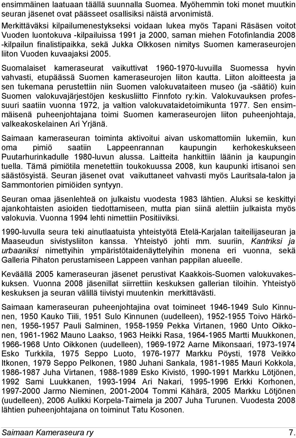Olkkosen nimitys Suomen kameraseurojen liiton Vuoden kuvaajaksi 2005. Suomalaiset kameraseurat vaikuttivat 1960-1970-luvuilla Suomessa hyvin vahvasti, etupäässä Suomen kameraseurojen liiton kautta.