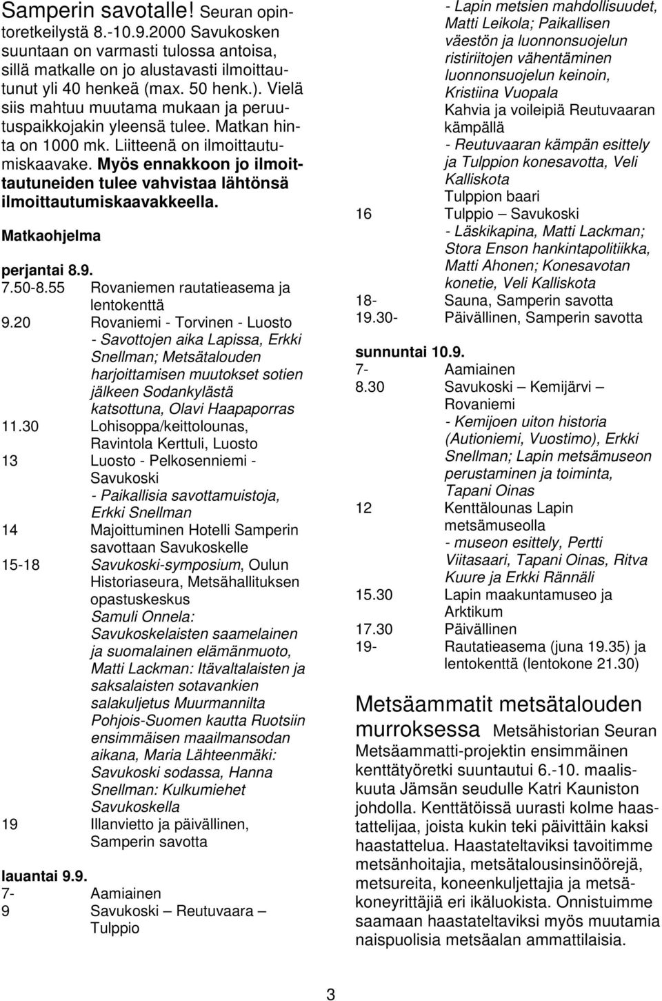 Myös ennakkoon jo ilmoittautuneiden tulee vahvistaa lähtönsä ilmoittautumiskaavakkeella. Matkaohjelma perjantai 8.9. 7.50-8.55 Rovaniemen rautatieasema ja lentokenttä 9.