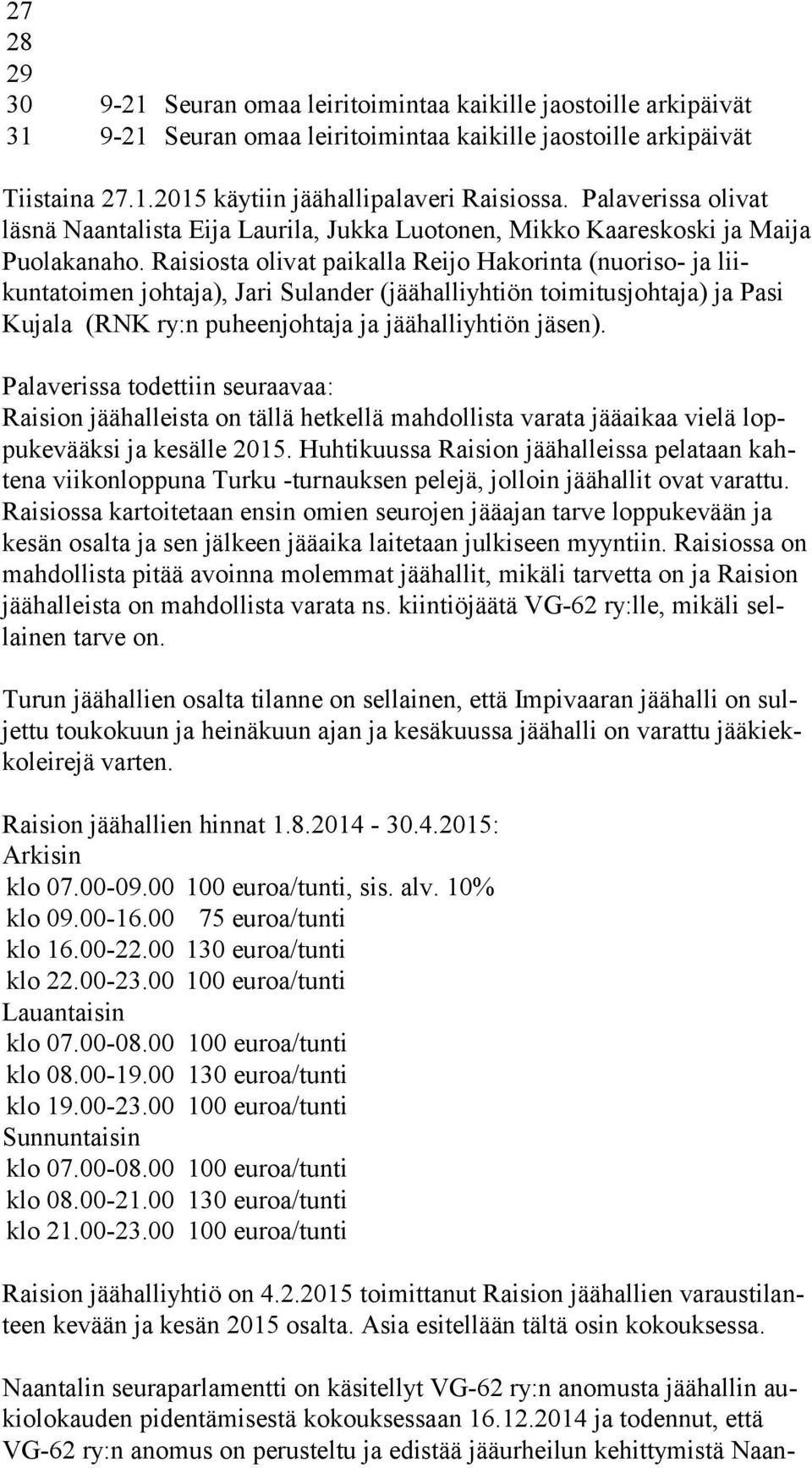 Raisiosta olivat paikalla Reijo Hakorinta (nuoriso- ja liikuntatoimen johtaja), Jari Sulander (jäähalliyhtiön toimitusjohtaja) ja Pasi Kujala (RNK ry:n puheenjohtaja ja jäähalliyhtiön jäsen).