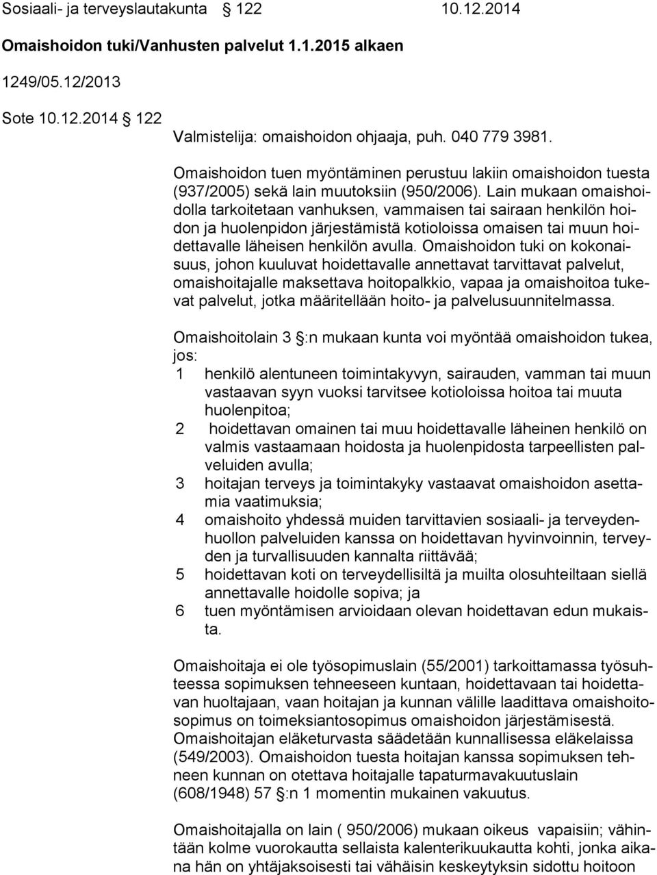 Lain mukaan omais hoidol la tarkoitetaan vanhuksen, vammaisen tai sairaan henkilön hoidon ja huolenpidon järjestämistä kotioloissa omaisen tai muun hoidet ta val le läheisen henkilön avulla.