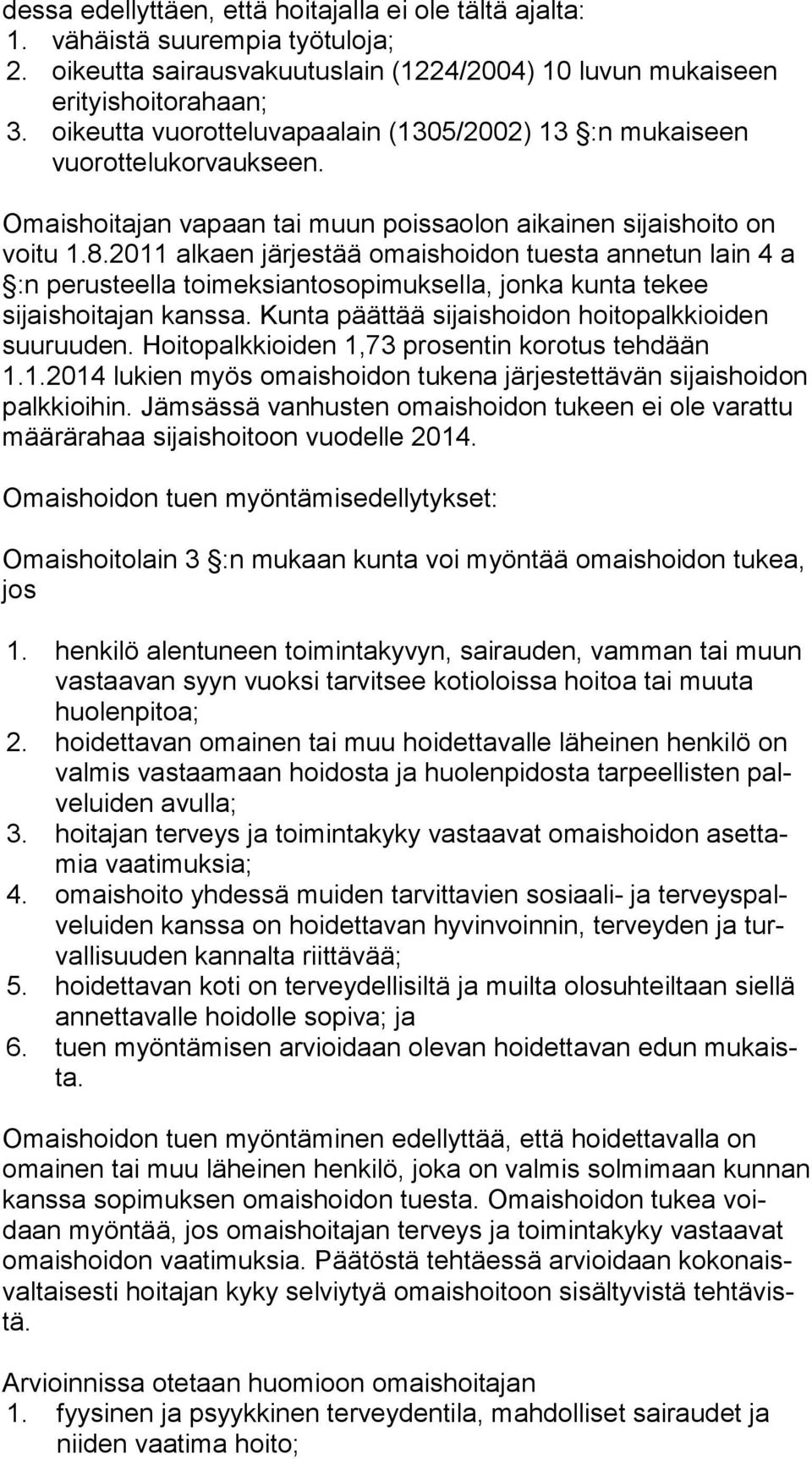 2011 alkaen järjestää omaishoidon tuesta annetun lain 4 a :n perusteella toimeksiantosopimuksella, jonka kunta tekee sijaishoitajan kanssa. Kunta päättää sijaishoidon hoitopalkkioiden suu ruu den.