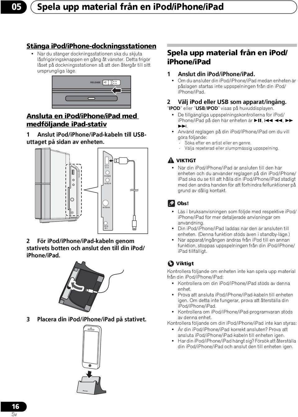 RELEASE Ansluta en ipod/iphone/ipad med medföljande ipad-stativ 1 Anslut ipod/iphone/ipad-kabeln till USButtaget på sidan av enheten.