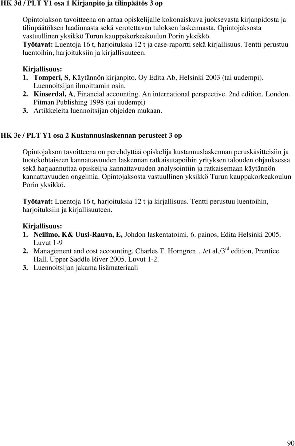 Tentti perustuu luentoihin, harjoituksiin ja kirjallisuuteen. 1. Tomperi, S, Käytännön kirjanpito. Oy Edita Ab, Helsinki 2003 (tai uudempi). Luennoitsijan ilmoittamin osin. 2. Kinserdal, A, Financial accounting.