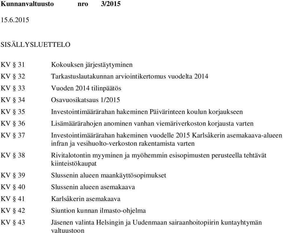 hakeminen vuodelle 2015 Karlsåkerin asemakaava-alueen infran ja vesihuolto-verkoston rakentamista varten Rivitalotontin myyminen ja myöhemmin esisopimusten perusteella tehtävät kiinteistökaupat