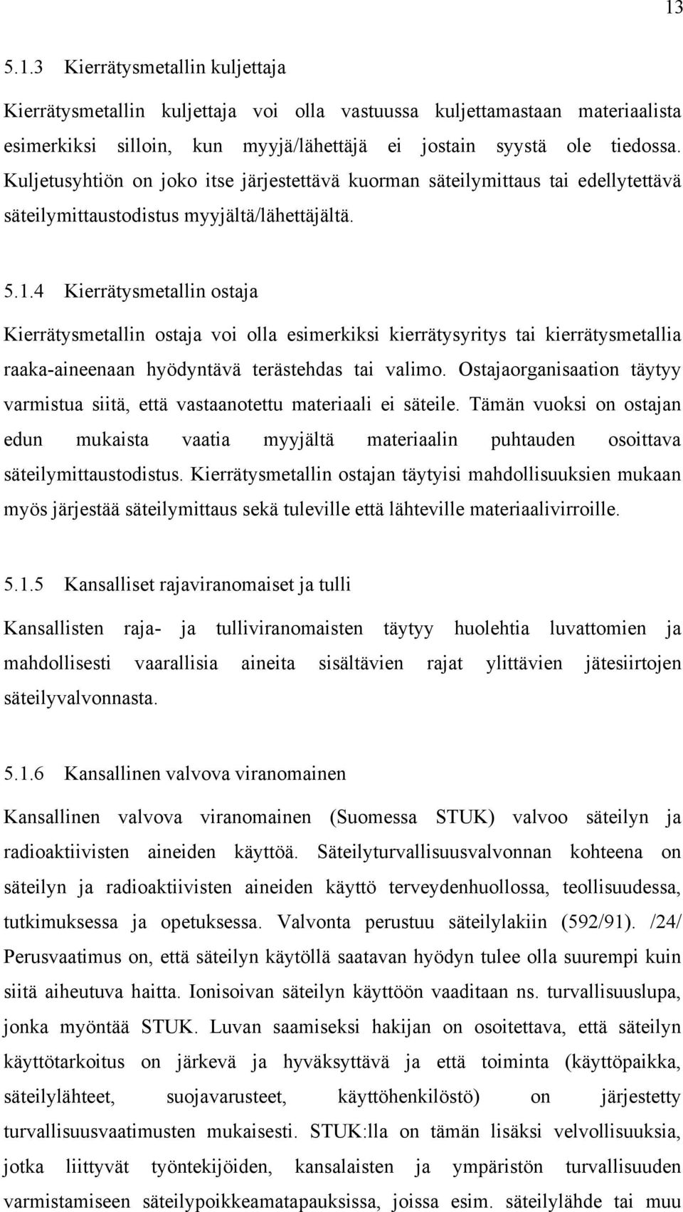 4 Kierrätysmetallin ostaja Kierrätysmetallin ostaja voi olla esimerkiksi kierrätysyritys tai kierrätysmetallia raaka-aineenaan hyödyntävä terästehdas tai valimo.