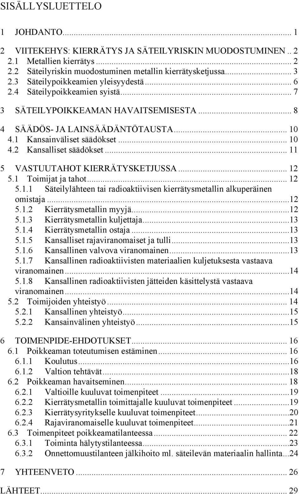 .. 11 5 VASTUUTAHOT KIERRÄTYSKETJUSSA... 12 5.1 Toimijat ja tahot... 12 5.1.1 Säteilylähteen tai radioaktiivisen kierrätysmetallin alkuperäinen omistaja...12 5.1.2 Kierrätysmetallin myyjä...12 5.1.3 Kierrätysmetallin kuljettaja.