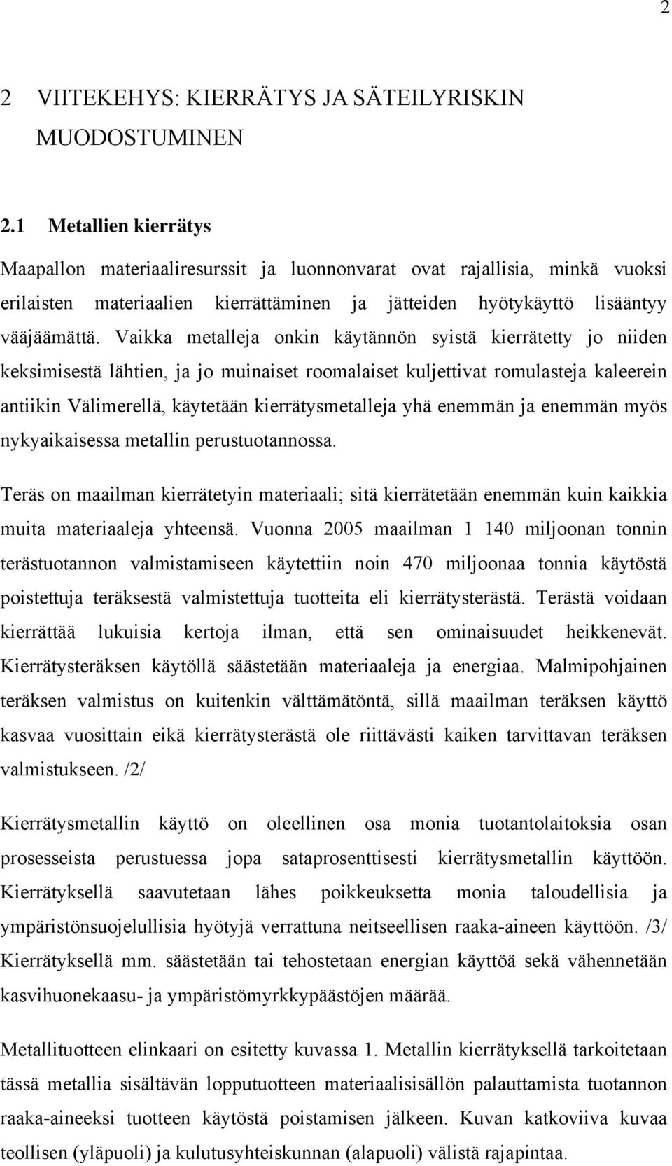 Vaikka metalleja onkin käytännön syistä kierrätetty jo niiden keksimisestä lähtien, ja jo muinaiset roomalaiset kuljettivat romulasteja kaleerein antiikin Välimerellä, käytetään kierrätysmetalleja