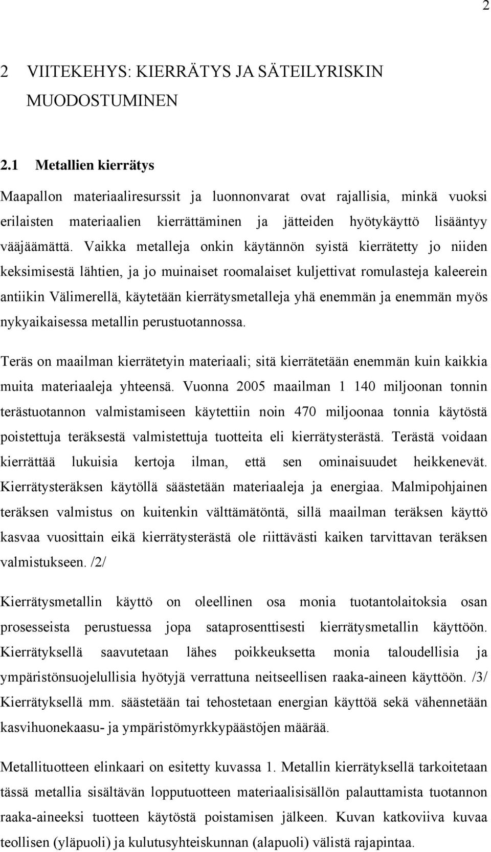 Vaikka metalleja onkin käytännön syistä kierrätetty jo niiden keksimisestä lähtien, ja jo muinaiset roomalaiset kuljettivat romulasteja kaleerein antiikin Välimerellä, käytetään kierrätysmetalleja