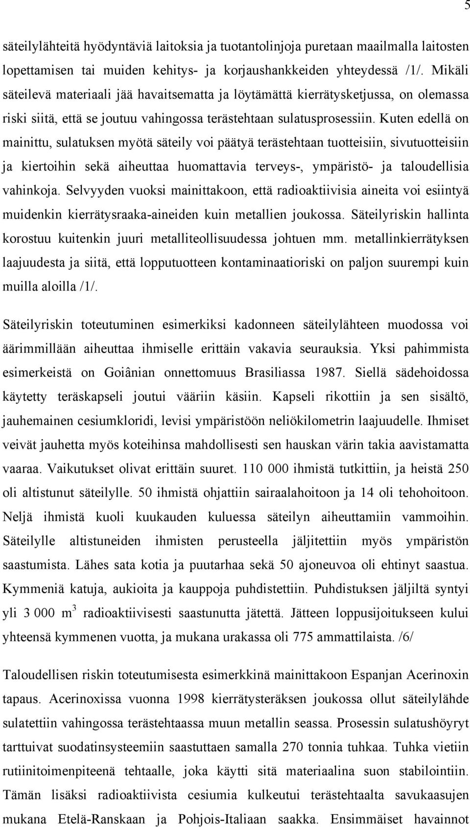 Kuten edellä on mainittu, sulatuksen myötä säteily voi päätyä terästehtaan tuotteisiin, sivutuotteisiin ja kiertoihin sekä aiheuttaa huomattavia terveys-, ympäristö- ja taloudellisia vahinkoja.