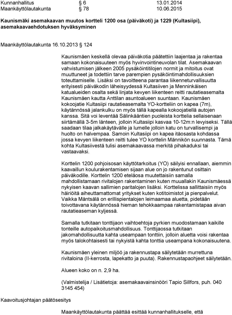 2013 124 Kaavoitusjohtajan päätösesitys Kaunismäen keskellä olevaa päiväkotia päätettiin laajentaa ja rakentaa samaan kokonaisuuteen myös hyvinvointineuvolan tilat.