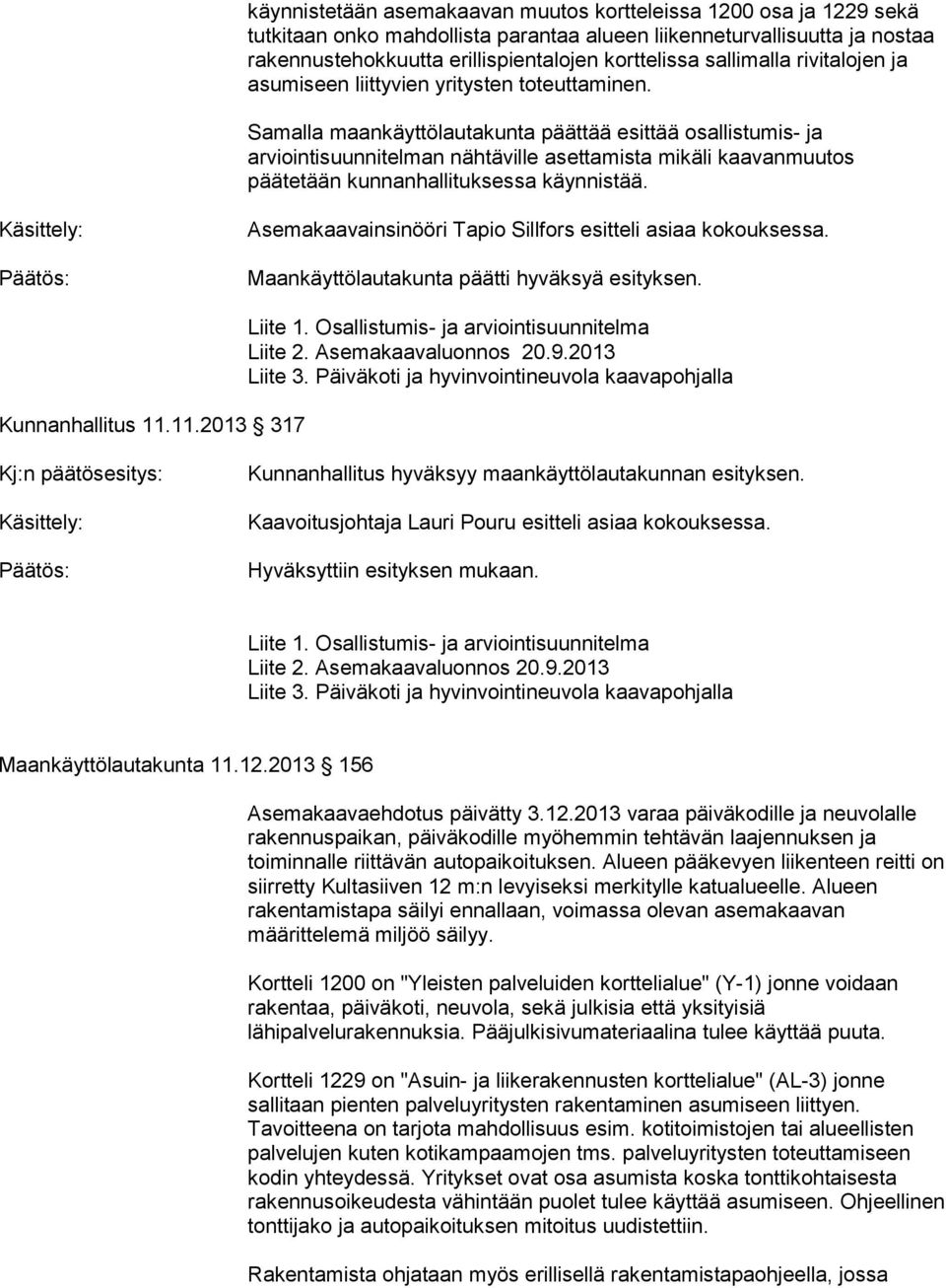 Samalla maankäyttölautakunta päättää esittää osallistumis- ja arviointisuunnitelman nähtäville asettamista mikäli kaavanmuutos päätetään kunnanhallituksessa käynnistää.