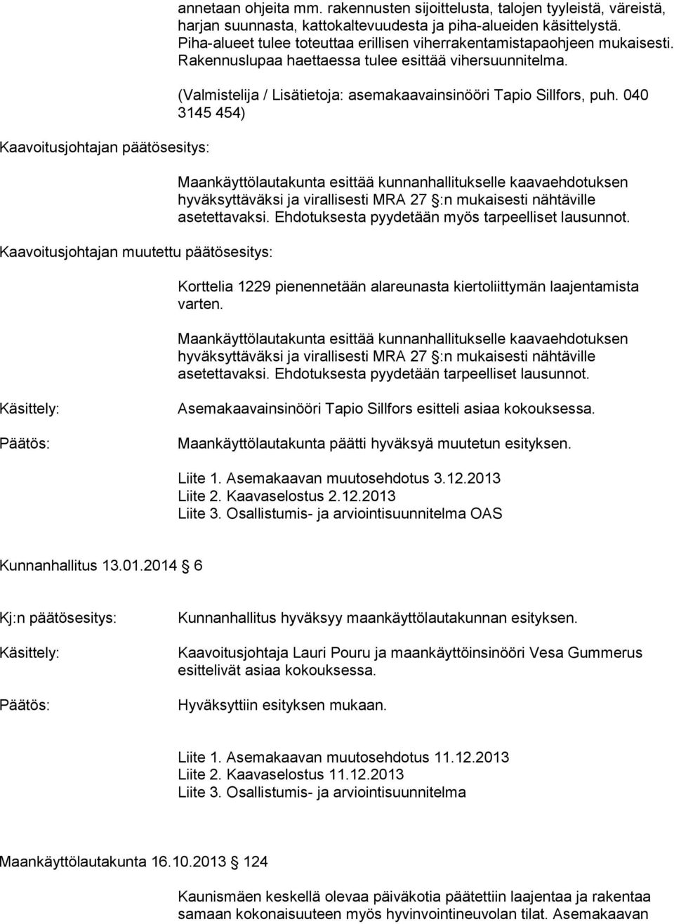 Rakennuslupaa haettaessa tulee esittää vihersuunnitelma. hyväksyttäväksi ja virallisesti MRA 27 :n mukaisesti nähtäville asetettavaksi. Ehdotuksesta pyydetään myös tarpeelliset lausunnot.